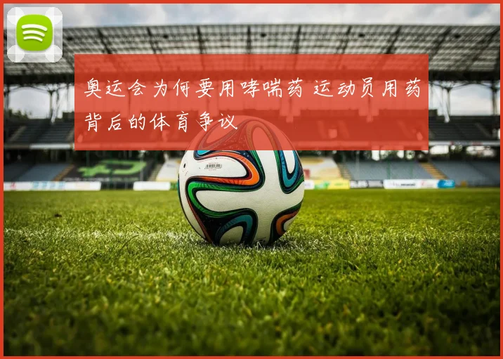 奥运会为何要用哮喘药 运动员用药背后的体育争议