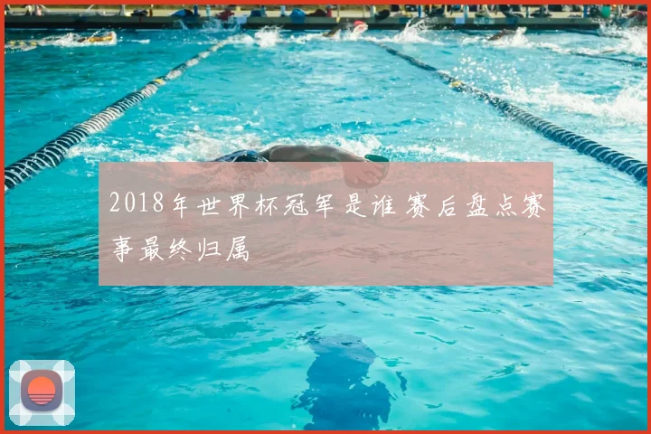2018年世界杯冠军是谁 赛后盘点赛事最终归属