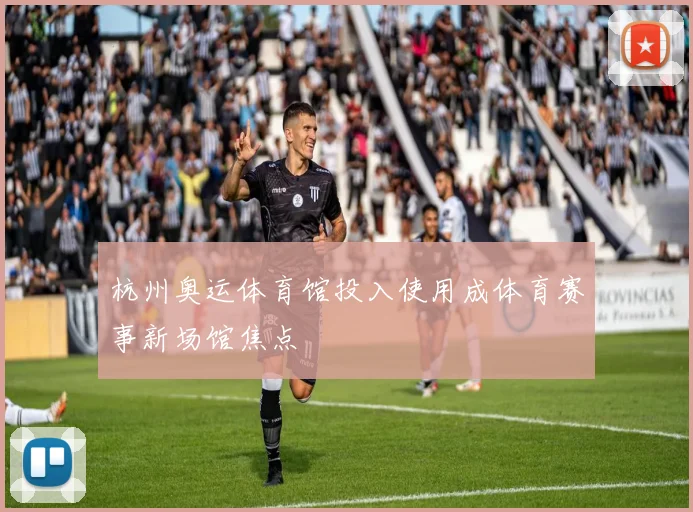 杭州奥运体育馆投入使用成体育赛事新场馆焦点