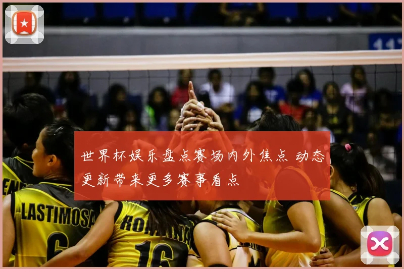 世界杯娱乐盘点赛场内外焦点 动态更新带来更多赛事看点