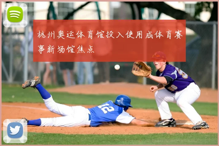 杭州奥运体育馆投入使用成体育赛事新场馆焦点